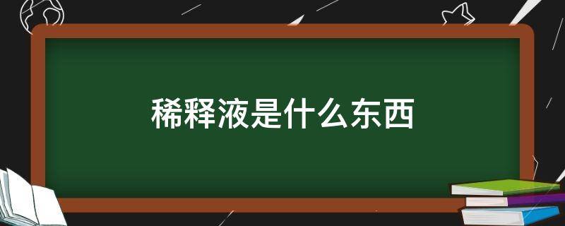 稀释液是什么东西 稀释液是什么?