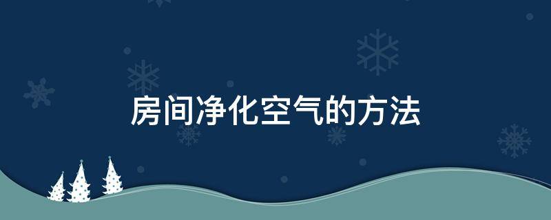 房间净化空气的方法 净化屋内空气的方法