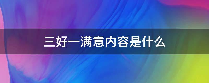 三好一满意内容是什么 三好一满意内容是什么,如何落实好三好一满意