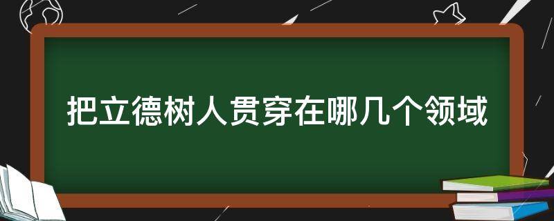 把立德树人贯穿在哪几个领域 立德树人贯穿在那几个领域