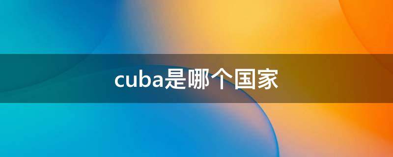 cuba是哪个国家（cuba是哪个国家的）