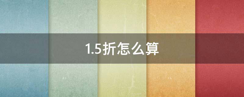 1.5折怎么算 1.5折怎么算原价