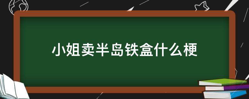 小姐卖半岛铁盒什么梗 小姐有没有卖半岛铁盒谁说的