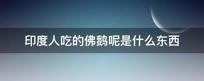 印度人吃的佛鹅呢是什么东西（印度人为什么吃佛鹅呢）