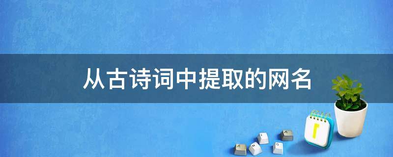 从古诗词中提取的网名（从古诗词中提取的网名伤感）