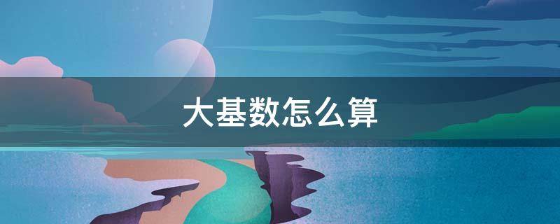 大基数怎么算 小基数大基数怎么算