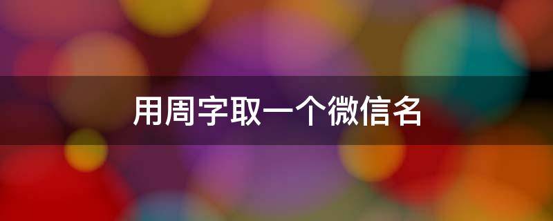 用周字取一个微信名 关于周的微信名字