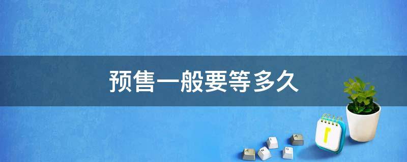 预售一般要等多久 预售大概多久