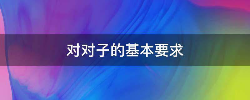 对对子的基本要求（对对子的基本要求是哪三点）