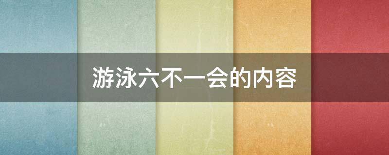 游泳六不一会的内容（游泳六不准一会的内容是什么）