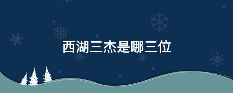 西湖三杰是哪三位 西湖三杰是哪三个