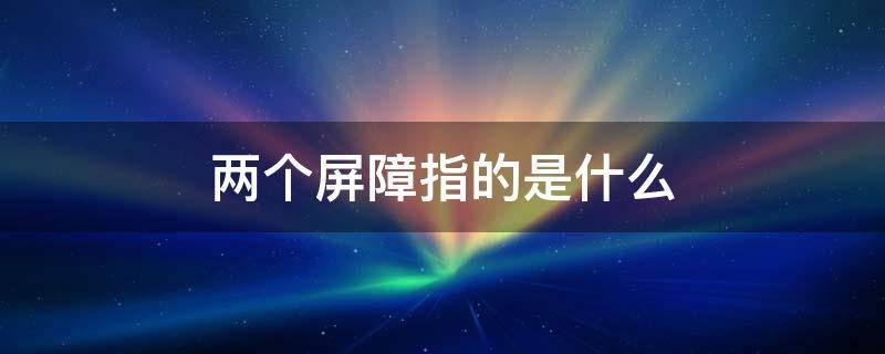 两个屏障指的是什么 两个屏障分别是