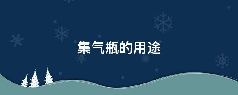 集气瓶的用途 集气瓶的用途观察气体流速