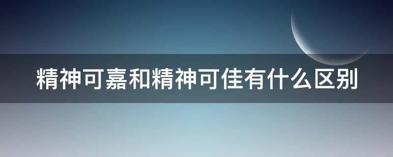 精神可嘉和精神可佳有什么区别 精神可佳是哪个家