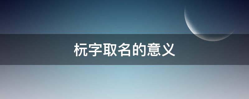 杬字取名的意义（烔字取名的意义）