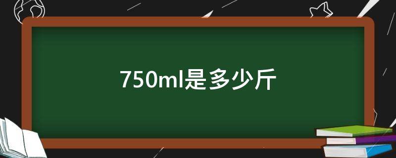 750ml是多少斤 净含量750ml是多少斤