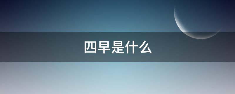 四早是什么（防控四早是什么）