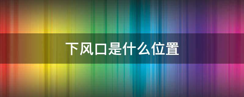 下风口是什么位置 火灾下风口是什么位置