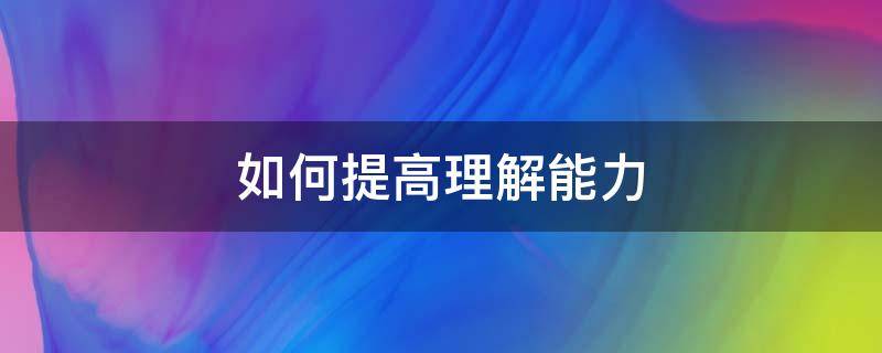 如何提高理解能力 初中生如何提高理解能力