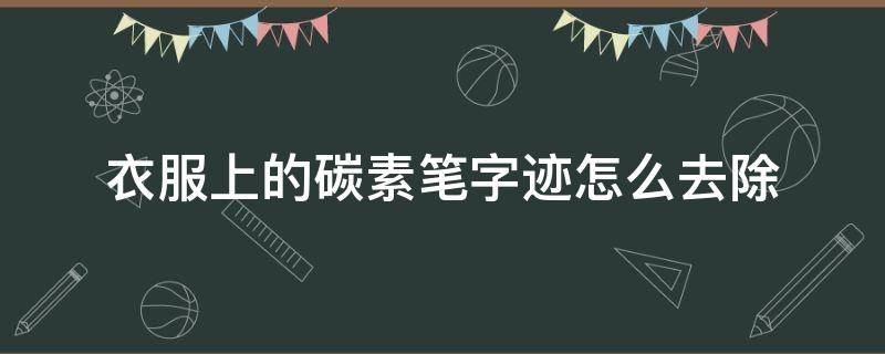 衣服上的碳素笔字迹怎么去除（衣服上的碳素笔迹怎么洗掉?简单的）