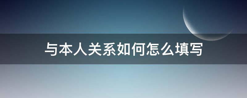 与本人关系如何怎么填写 与本人关系如何怎么填写自我鉴定