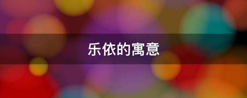 乐依的寓意（乐依名字的含义是什么）