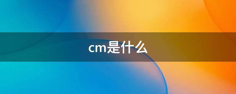 cm是什么 cm是什么意思?