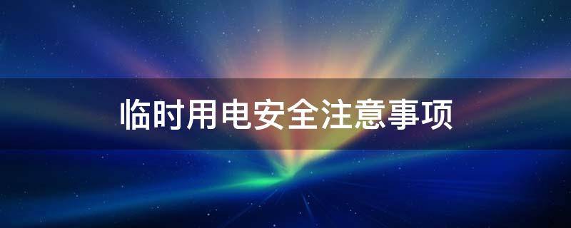 临时用电安全注意事项 施工现场临时用电安全注意事项