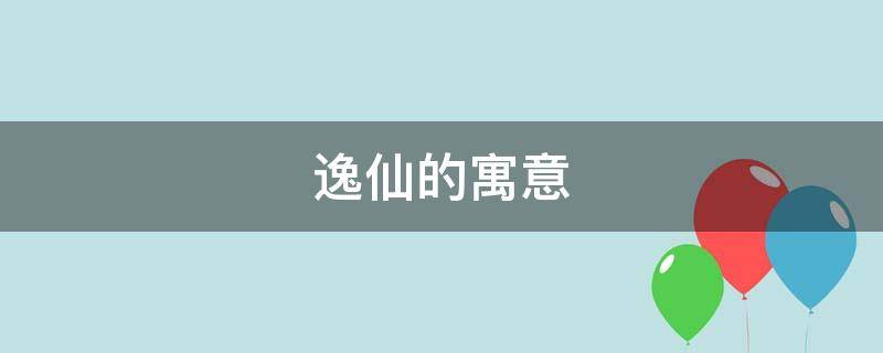 逸仙的寓意 仙逸的意思