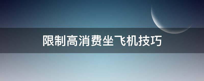 限制高消费坐飞机技巧（限制高消费坐飞机技巧?）