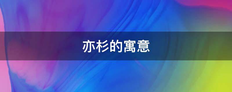 亦杉的寓意（亦杉名字的寓意）