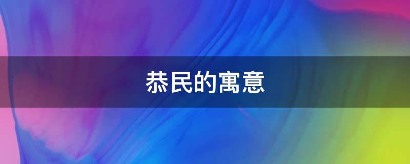 恭民的寓意 恭的寓意是什么