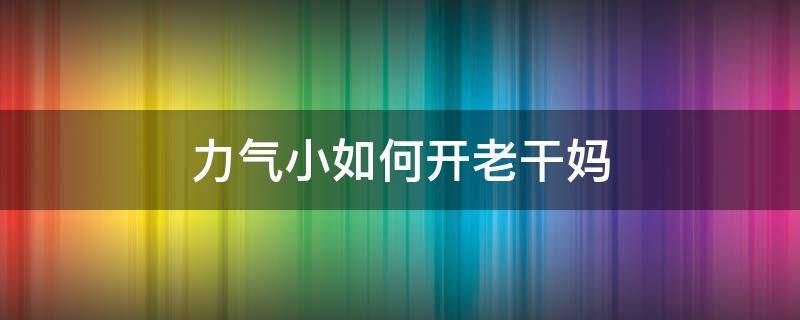 力气小如何开老干妈（力气小打不开老干妈）