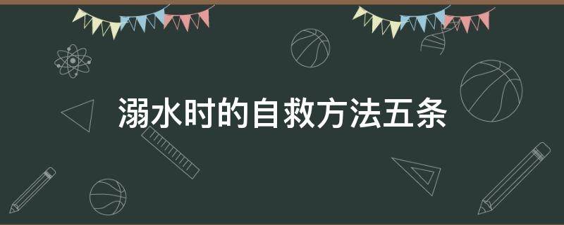 溺水时的自救方法五条 溺水时的自救方法五条简单