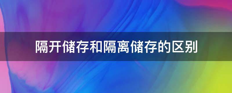 隔开储存和隔离储存的区别 隔离储存与隔开储存的区别