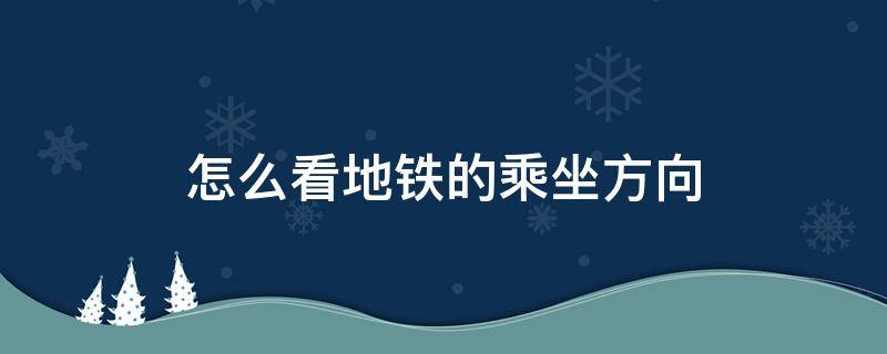 怎么看地铁的乘坐方向 怎么看地铁的乘坐方向的软件