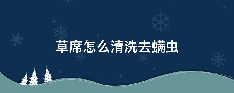 草席怎么清洗去螨虫 席子怎么清洗除螨虫