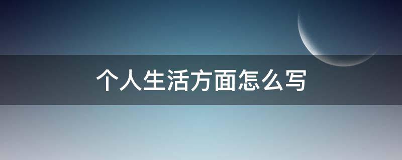 个人生活方面怎么写（个人生活方面怎么写50字）