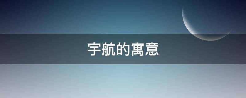 宇航的寓意（宇航的寓意是什么）