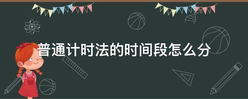 普通计时法的时间段怎么分 普通计时法划分