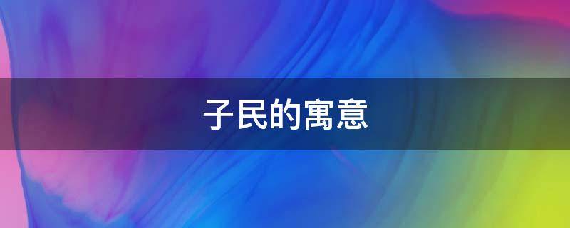 子民的寓意（子民取名的意思）