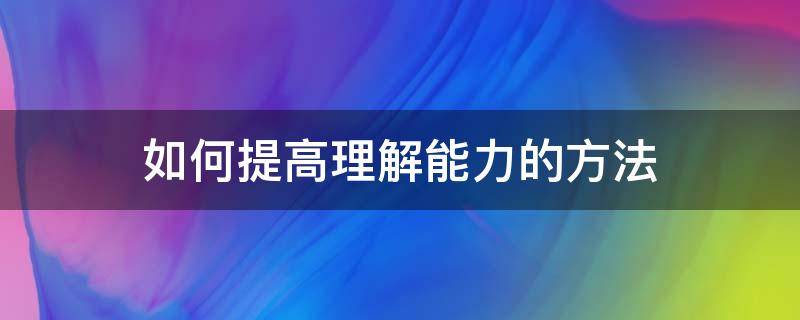 如何提高理解能力的方法（怎么才能提高理解能力）