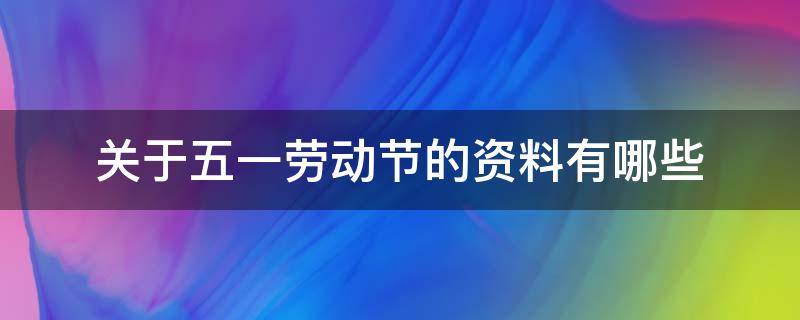 关于五一劳动节的资料有哪些 五一劳动节的相关内容