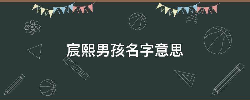 宸熙男孩名字意思 徐宸熙男孩名字意思