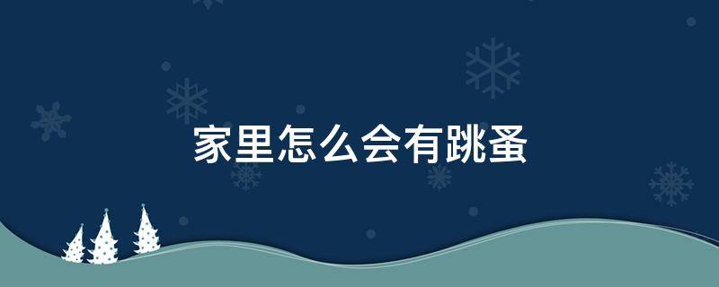 家里怎么会有跳蚤 家里怎么会有跳蚤呢?