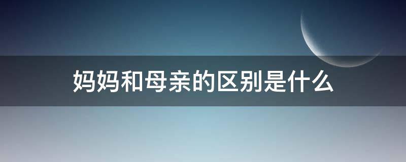 妈妈和母亲的区别是什么 妈与母亲的区别