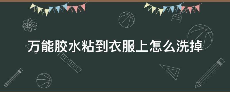 万能胶水粘到衣服上怎么洗掉 万能胶弄到衣服上怎么洗掉