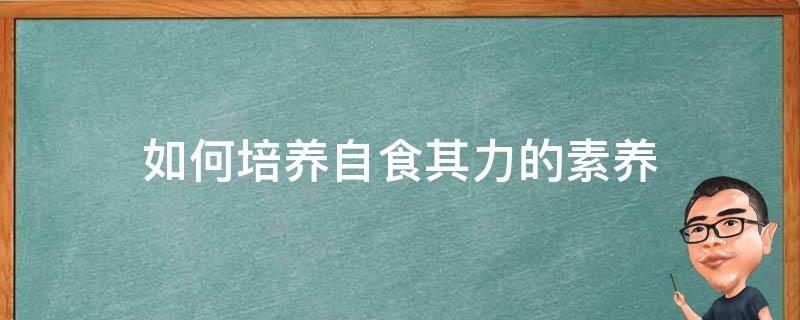 如何培养自食其力的素养 如何培养自食其力的素养300字