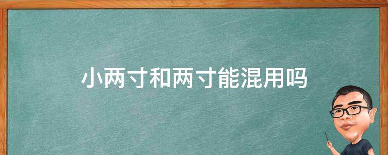 小两寸和两寸能混用吗 小两寸跟两寸能通用吗