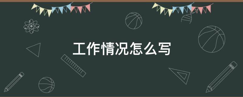 工作情况怎么写 工作情况怎么写简短范文